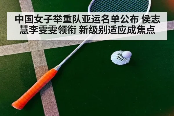 中国女子举重队亚运名单公布 侯志慧李雯雯领衔 新级别适应成焦点
