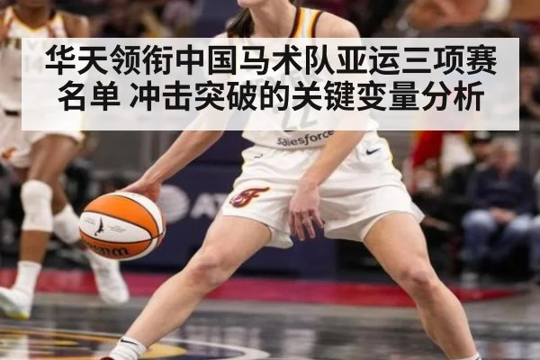 华天领衔中国马术队亚运三项赛名单 冲击突破的关键变量分析
