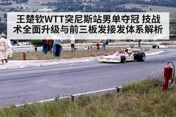 王楚钦WTT突尼斯站男单夺冠 技战术全面升级与前三板发接发体系解析