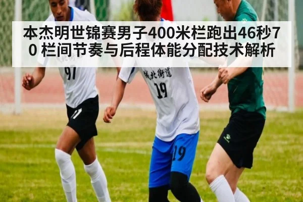 本杰明世锦赛男子400米栏跑出46秒70 栏间节奏与后程体能分配技术解析